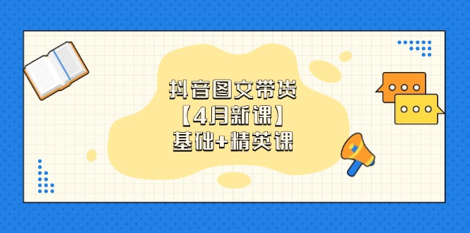 抖音图文带货【4月新课】基础+精英课：0基础小白必学 掌握各赛道带货技巧-我爱自学网