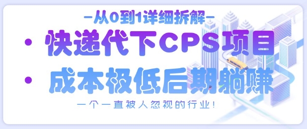 从0到1详细拆解快递代下CPS项目，一个一直被人忽视的行业！-我爱自学网