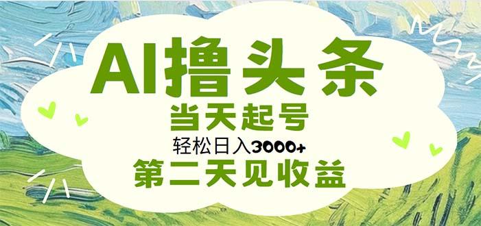 AI撸头条，轻松日入3000+无脑操作，当天起号，第二天见收益-我爱自学网