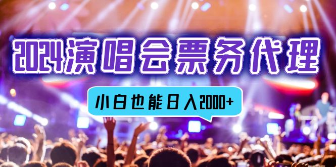 2024演唱会票务代理，全网最低价票务渠道，小白也能轻松日入2000+-我爱自学网