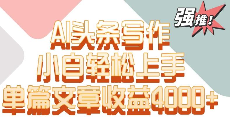 单片文章收益4000+！AI头条写作，小白轻松上手【揭秘】-我爱自学网