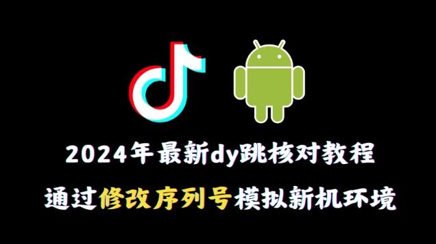 2024年最新抖音跳核对教程，通过修改序列号模拟新机环境【揭秘】-我爱自学网