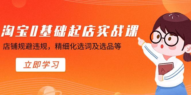 淘宝0基础起店实操课，店铺规避违规，精细化选词及选品等-我爱自学网