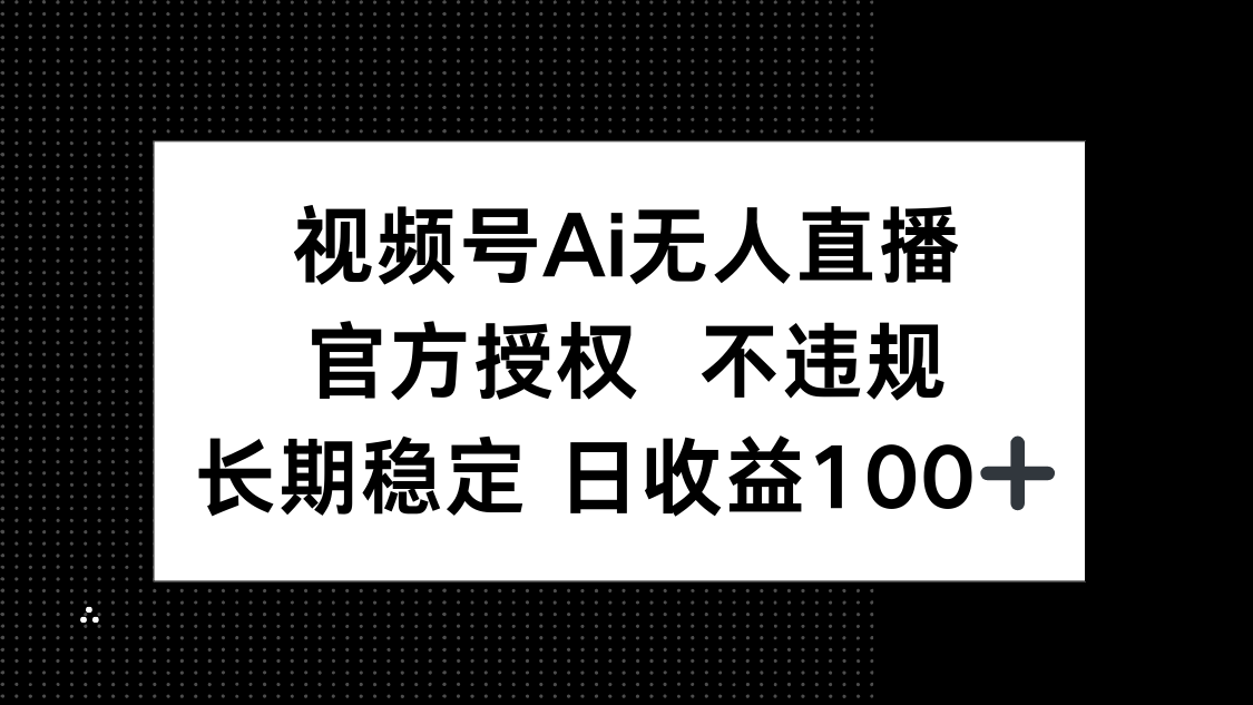 视频号AI无人直播，官方授权 不违规，单日平均收益100+-我爱自学网
