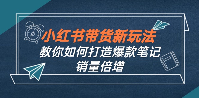 小红书带货新玩法【9月课程】教你如何打造爆款笔记，销量倍增(无水印-我爱自学网