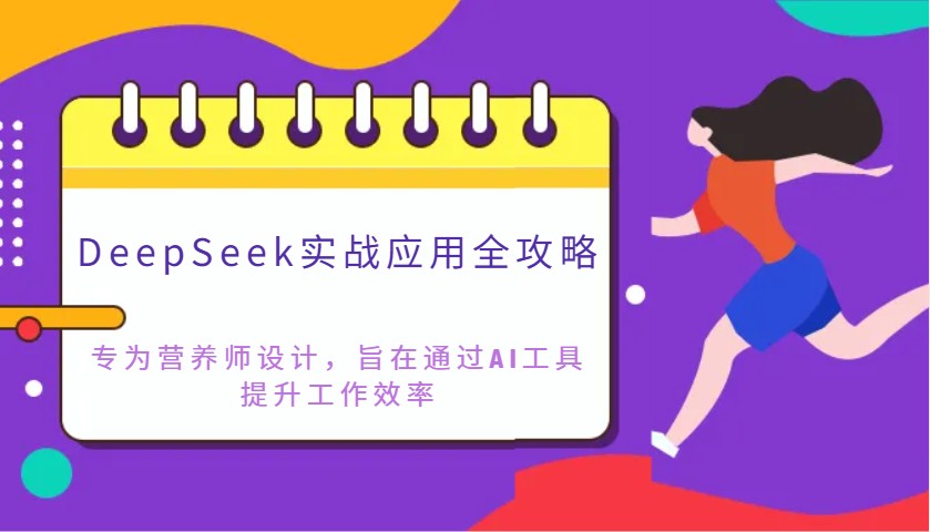 DeepSeek实战应用全攻略：专为营养师设计，旨在通过AI工具提升工作效率-我爱自学网