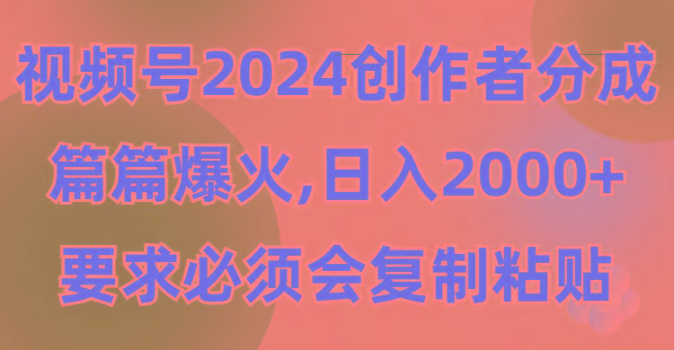 (9292期)视频号2024创作者分成，片片爆火，要求必须会复制粘贴，日入2000+-我爱自学网