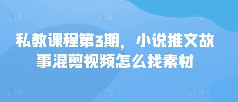 私教课程第3期，小说推文故事混剪视频怎么找素材-我爱自学网