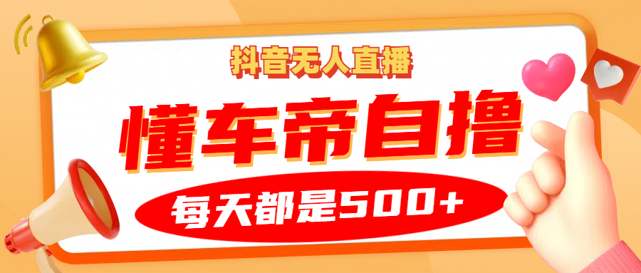 抖音无人直播“懂车帝”自撸玩法，每天2小时收益500+-我爱自学网
