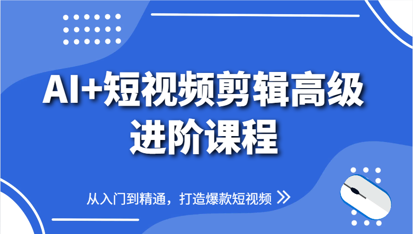 AI+短视频剪辑高级进阶课程，从入门到精通，打造爆款短视频-我爱自学网