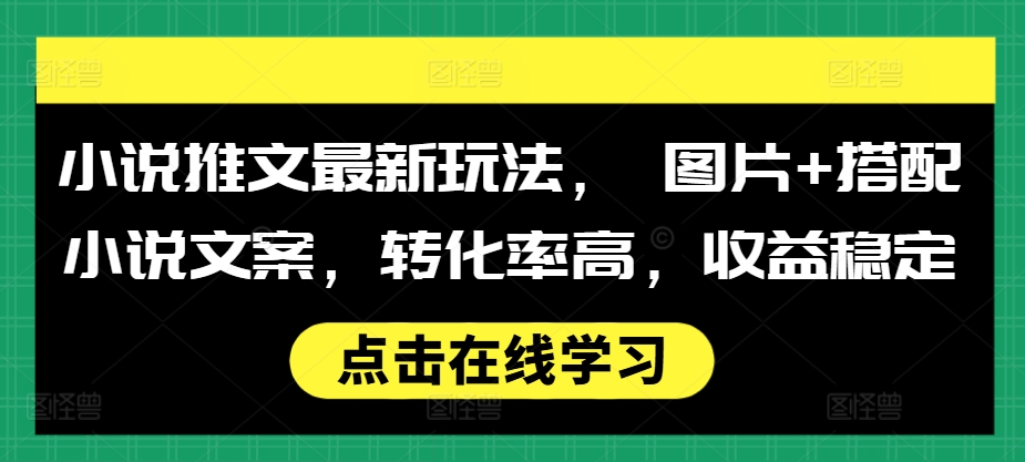 小说推文最新玩法， 图片+搭配小说文案，转化率高，收益稳定-我爱自学网