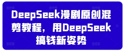 DeepSeek漫剧原创混剪教程，用DeepSeek搞钱新姿势-我爱自学网
