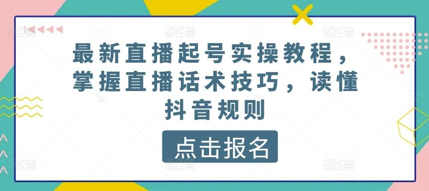 最新直播起号实操教程，掌握直播话术技巧，读懂抖音规则-我爱自学网