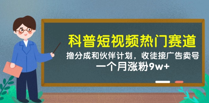 科普短视频热门赛道：撸分成和伙伴计划，收徒接广告卖号，一个月涨粉9w+-我爱自学网