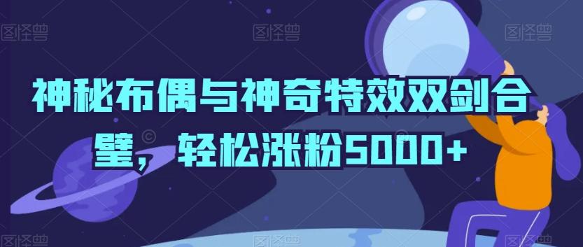 神秘布偶与神奇特效双剑合璧，轻松涨粉5000+【揭秘】-我爱自学网