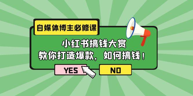 (9885期)自媒体博主必修课：小红书搞钱大赏，教你打造爆款，如何搞钱(11节课)-我爱自学网