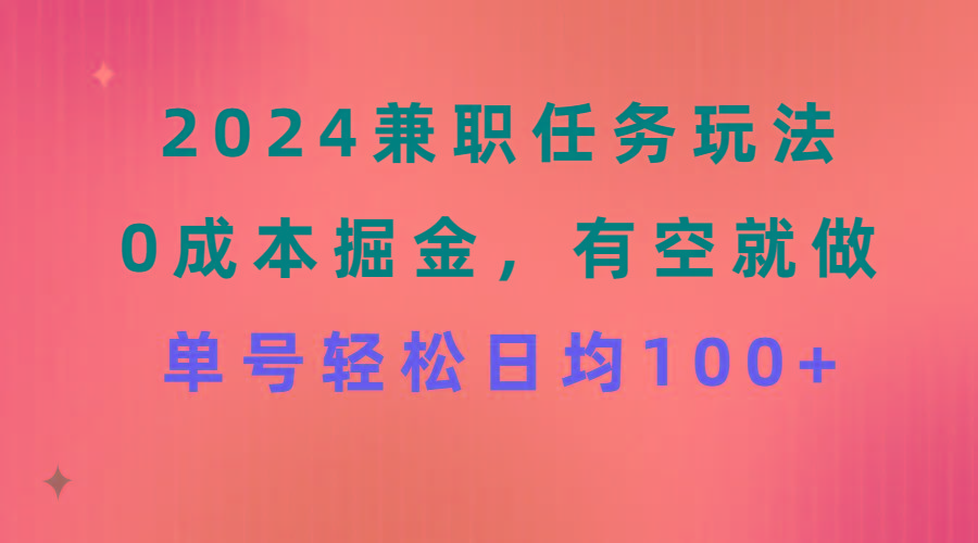 2024兼职任务玩法 0成本掘金，有空就做 单号轻松日均100+-我爱自学网