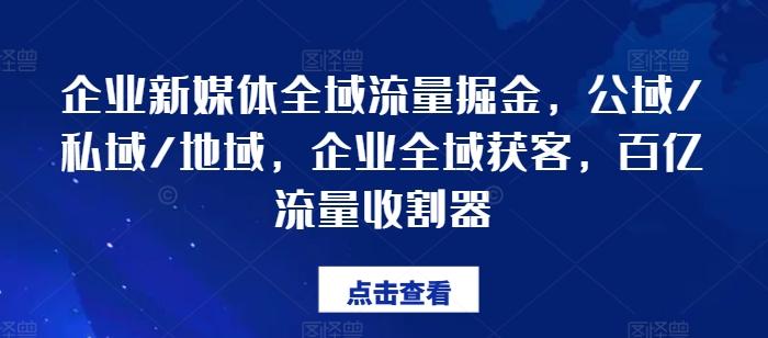 企业新媒体全域流量掘金，公域/私域/地域，企业全域获客，百亿流量收割器-我爱自学网