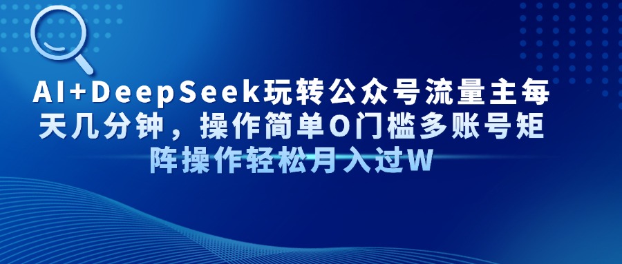 AI+DeepSeek玩转公众号流量主每天几分钟，操作简单O门槛多账号矩阵操作…-我爱自学网