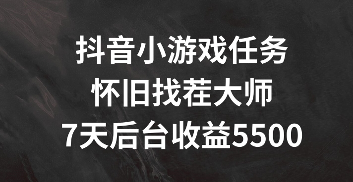 抖音小游戏任务，怀旧找茬，7天收入5500+【揭秘】-我爱自学网