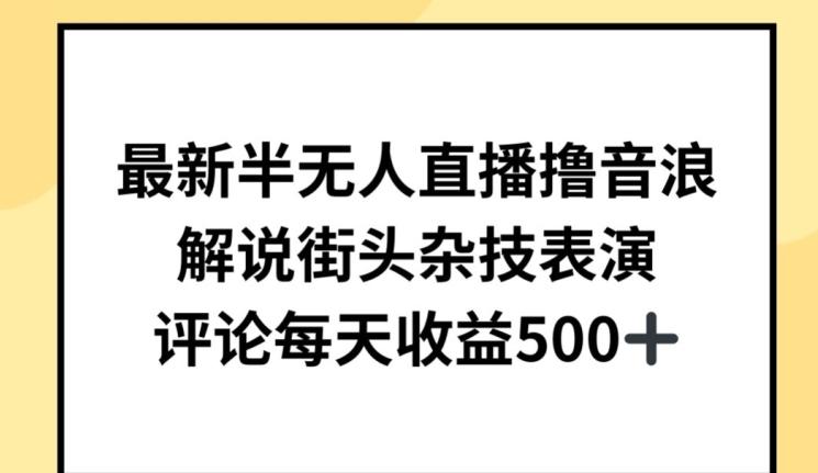 最新半无人直播撸音浪，解说街头杂技表演，平均每天收益500+【揭秘】-我爱自学网