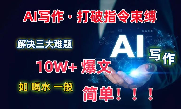 AI写作：解决三大难题，10W+爆文如喝水一般简单，打破指令调教束缚【揭秘】-我爱自学网