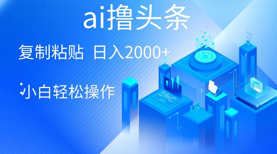 AI一键生成爆款文章撸头条 轻松日入2000+，小白操作简单， 收益无上限-我爱自学网
