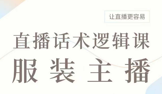 直播带货：服装主播话术逻辑课，服装主播话术大全，让直播更容易-我爱自学网