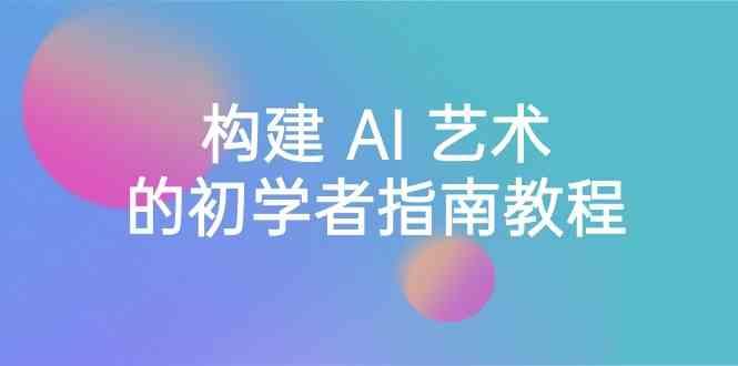Stable Diffusion 101：构建 AI 艺术的初学者指南教程-16节课-中英字幕-我爱自学网