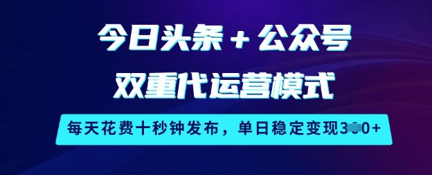 今日头条+公众号双重代运营模式，每天花费十秒钟发布，单日稳定变现3张【揭秘】-我爱自学网