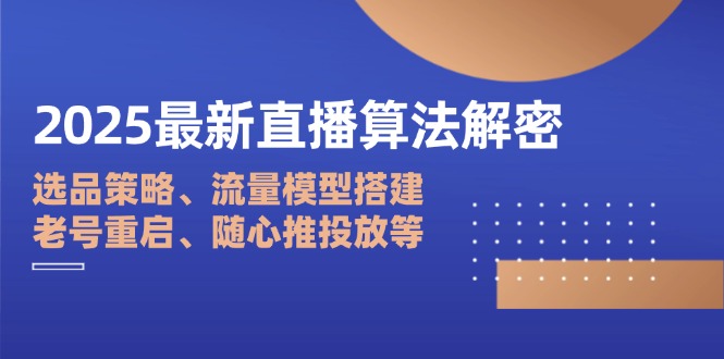 2025最新直播算法解密：选品策略、流量模型搭建、老号重启、随心推投放等-我爱自学网