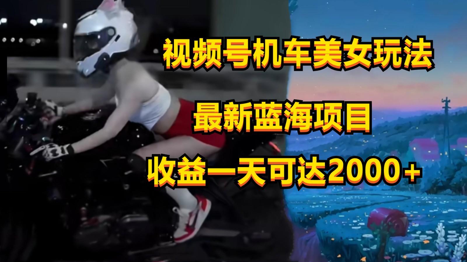 视频号机车美女短视频，视频创作掘金，一天可收入2000+-我爱自学网