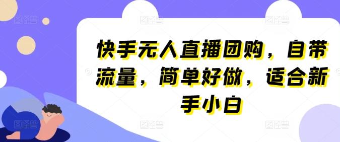 快手无人直播团购，自带流量，简单好做，适合新手小白【揭秘】-我爱自学网