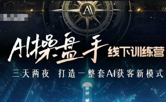 AI操盘手线下训练营，打造AI获客新模式，跟上ai时代，新商业-我爱自学网