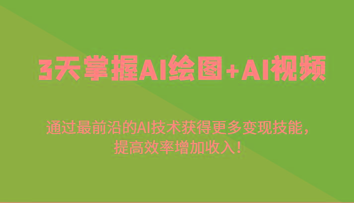 3天掌握AI绘图+AI视频，通过最前沿的AI技术获得更多变现技能，提高效率增加收入！-我爱自学网