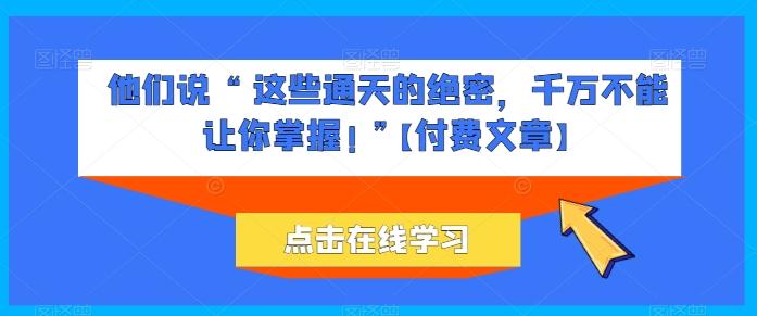 他们说 “ 这些通天的绝密，千万不能让你掌握! ”【付费文章】-我爱自学网