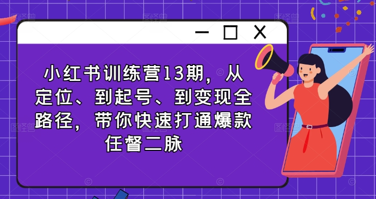 小红书训练营13期，从定位、到起号、到变现全路径，带你快速打通爆款任督二脉-我爱自学网