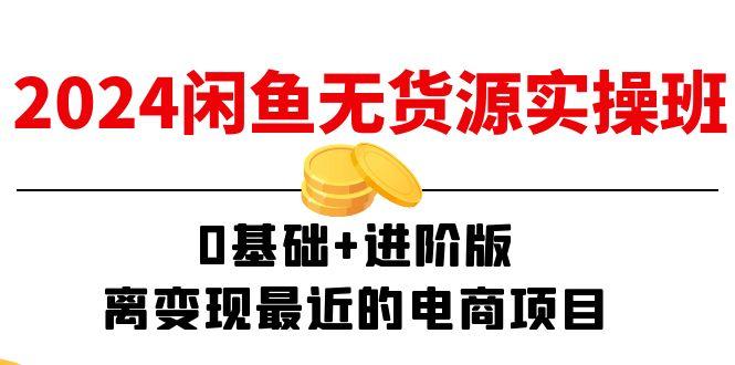 2024闲鱼-无货源实操班：0基础+进阶版，离变现最近的电商项目(15节-我爱自学网