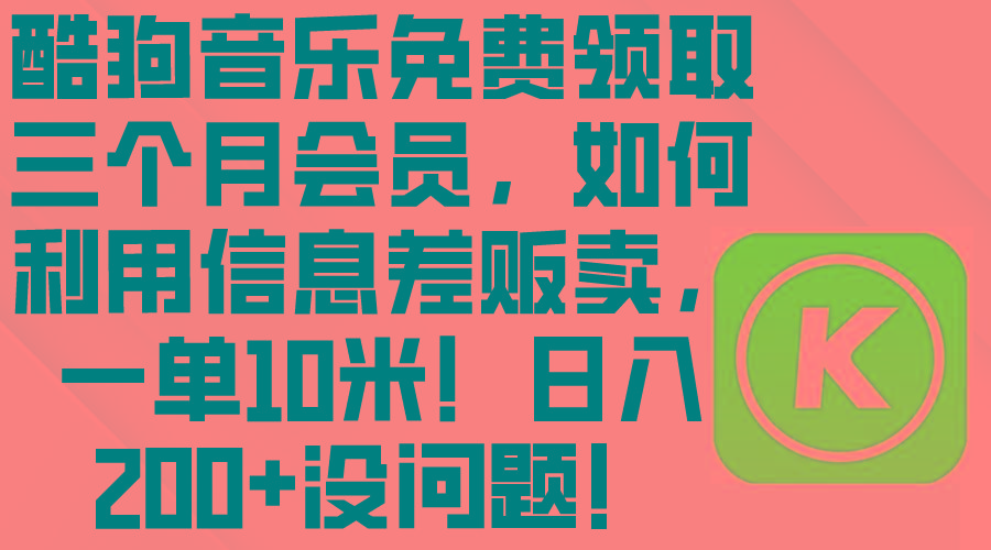酷狗音乐免费领取三个月会员，利用信息差贩卖，一单10米！日入200+没问题-我爱自学网