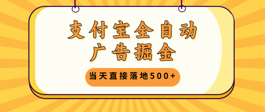 支付宝全自动广告掘金，当天直接落地500+，无需养鸡可矩阵放大操作-我爱自学网