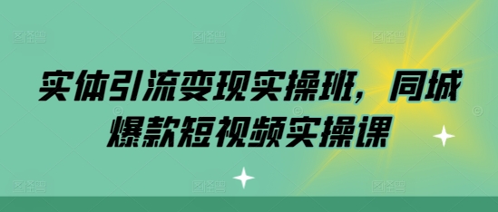 实体引流变现实操班，同城爆款短视频实操课-我爱自学网