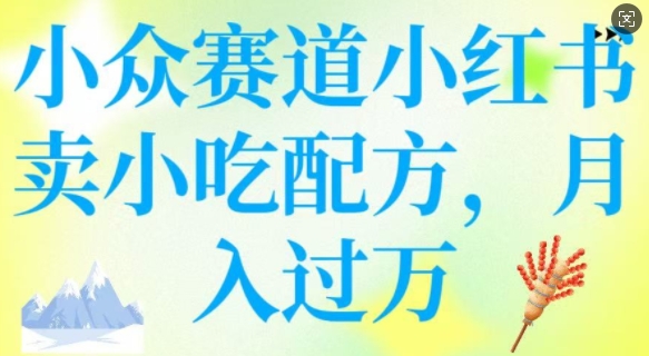 小众赛道小红书卖小吃配方，操作简单，月入过W-我爱自学网