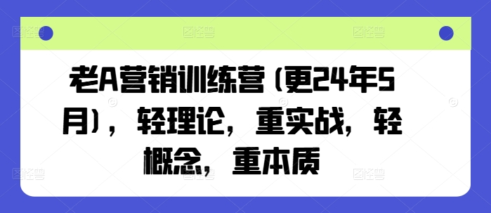 老A营销训练营(更24年9月)，轻理论，重实战，轻概念，重本质-我爱自学网