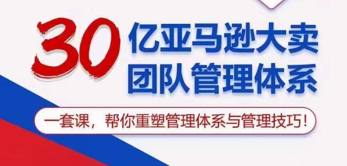 30亿亚马逊大卖团队管理体系，一套课帮你重塑管理体系与管理技巧-我爱自学网