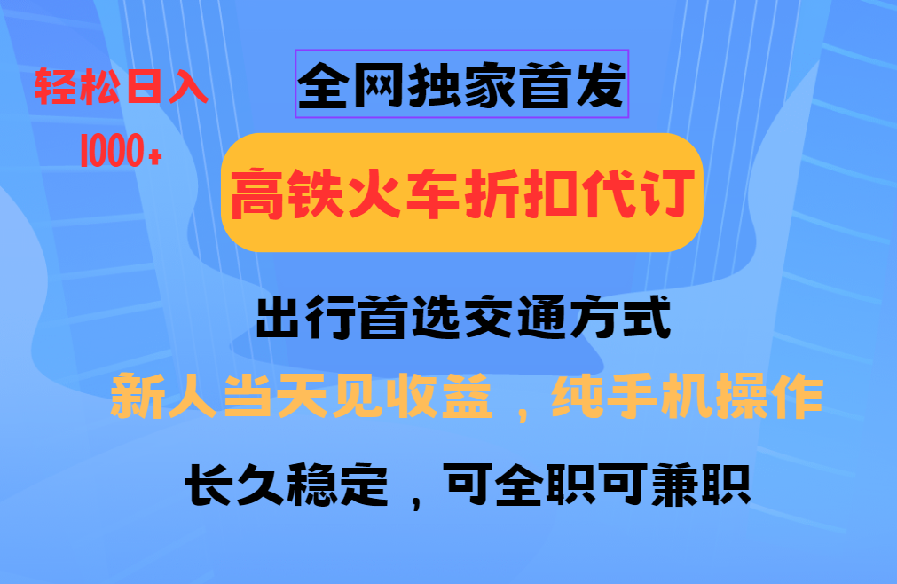 全网独家首发 全国高铁火车折扣代订 新手当日变现 纯手机操作 日入1000+-我爱自学网