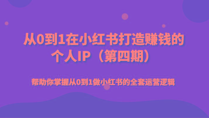 从0到1在小红书打造赚钱的个人IP(第四期)帮助你掌握从0到1做小红书的全套运营逻辑-我爱自学网