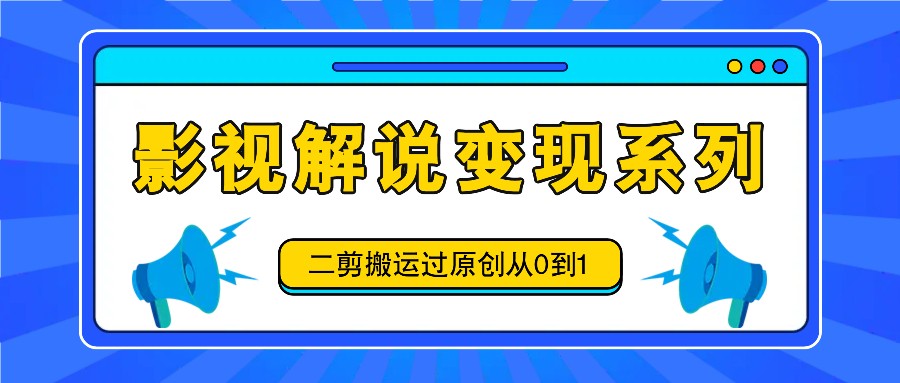 影视解说变现系列，二剪搬运过原创从0到1，喂饭式教程-我爱自学网
