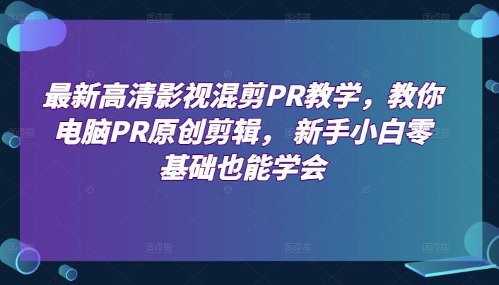 最新高清影视混剪PR教学，教你电脑PR原创剪辑， 新手小白零基础也能学会-我爱自学网