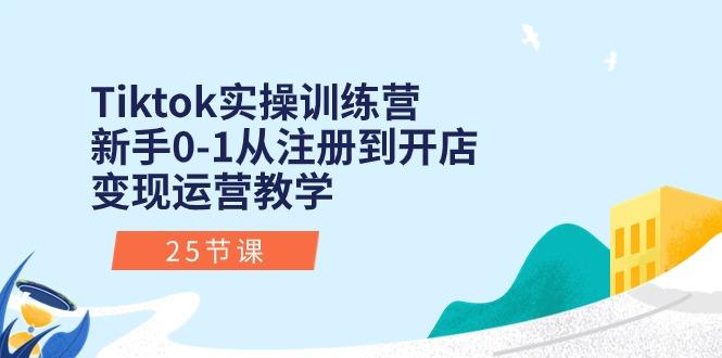 Tiktok实操训练营：新手0-1从注册到开店变现运营教学(25节课-我爱自学网
