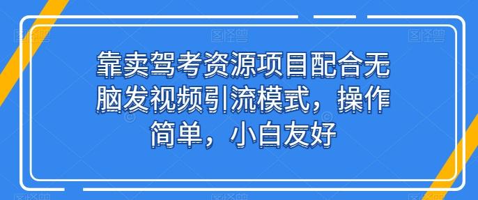 靠卖驾考资源项目配合无脑发视频引流模式，操作简单，小白友好【揭秘】-我爱自学网